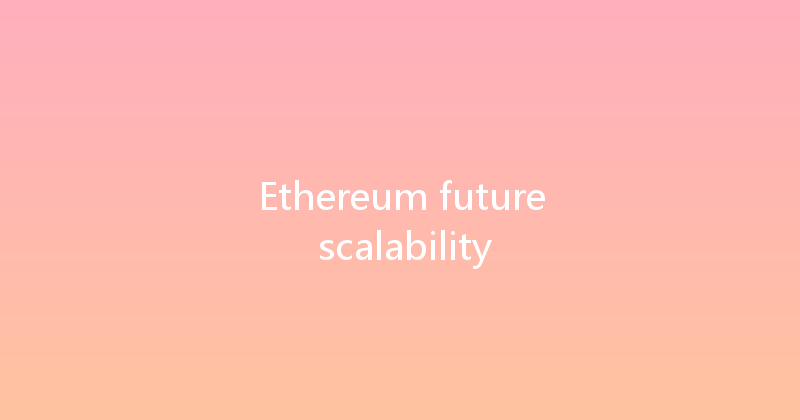 Ethereum future scalability 